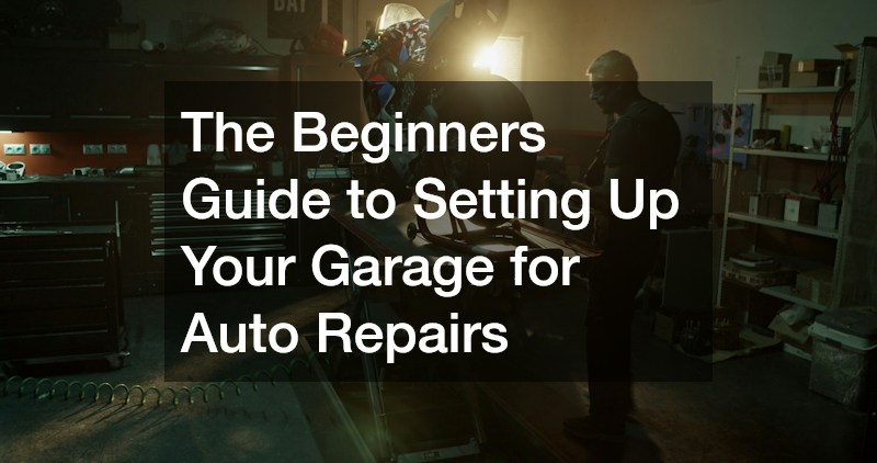 The Beginners Guide to Setting Up Your Garage for Auto Repairs